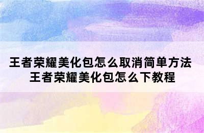 王者荣耀美化包怎么取消简单方法 王者荣耀美化包怎么下教程